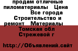 продам отличные пиломатериалы › Цена ­ 40 000 - Все города Строительство и ремонт » Материалы   . Томская обл.,Стрежевой г.